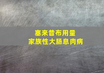 塞来昔布用量 家族性大肠息肉病